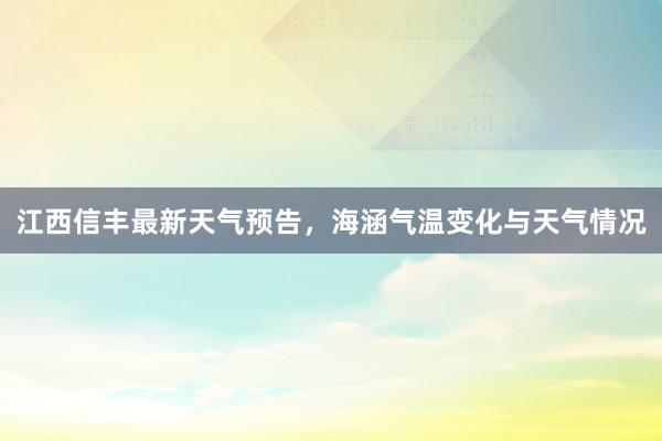 江西信丰最新天气预告，海涵气温变化与天气情况